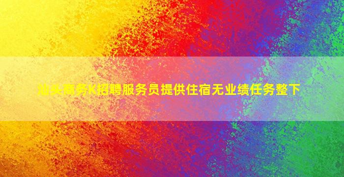 汕头商务K招聘服务员提供住宿无业绩任务整下